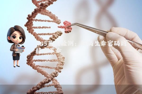 NGS基因检测：解码生命密码的精准革命