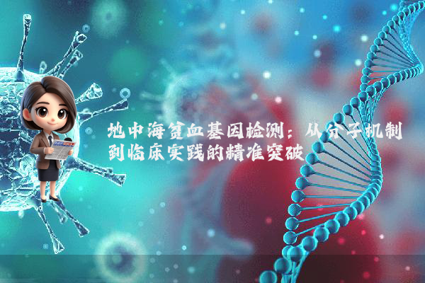 地中海贫血基因检测：从分子机制到临床实践的精准突破
